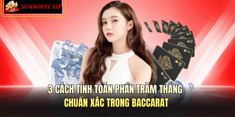 3 cách tính toán phần trăm thắng chuẩn xác trong Baccarat