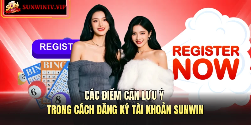 Các điểm cần lưu ý trong cách đăng ký tài khoản SUNWIN