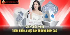 Cách Chơi Phỏm – Tham Khảo 3 Mẹo Săn Thưởng Đỉnh Cao
