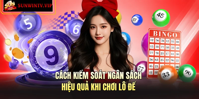 Cách kiểm soát ngân sách hiệu quả khi chơi lô đề