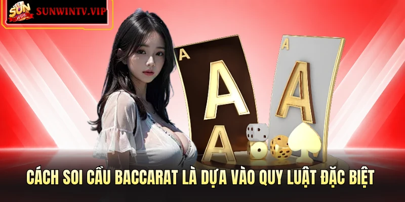 Cách soi cầu Baccarat là dựa vào quy luật đặc biệt 