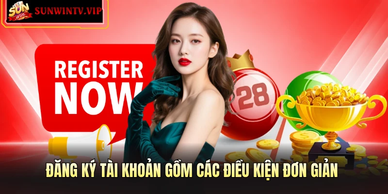 Đăng ký tài khoản gồm các điều kiện đơn giản