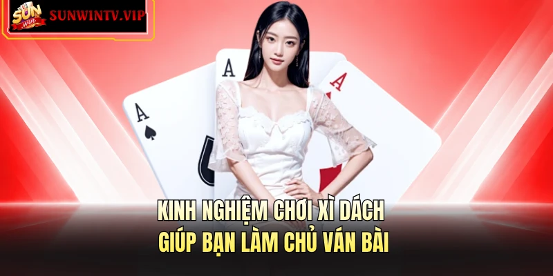 Kinh nghiệm chơi xì dách giúp bạn làm chủ ván bài