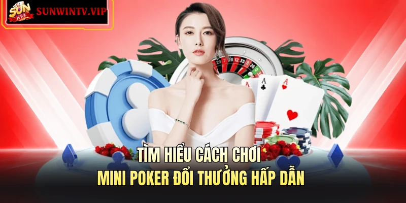 Tìm hiểu cách chơi mini poker đổi thưởng hấp dẫn