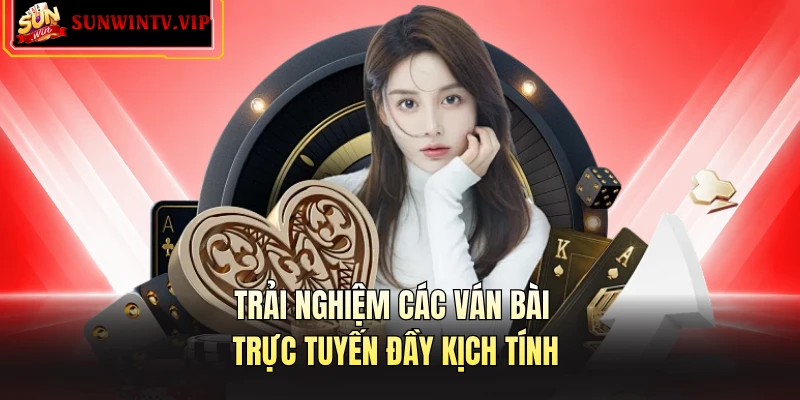 Trải nghiệm các ván bài trực tuyến đầy kịch tính 