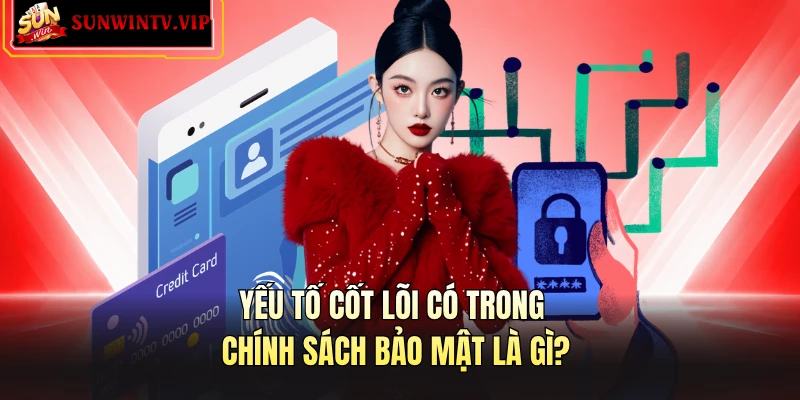 Yếu tố cốt lõi có trong chính sách bảo mật là gì?